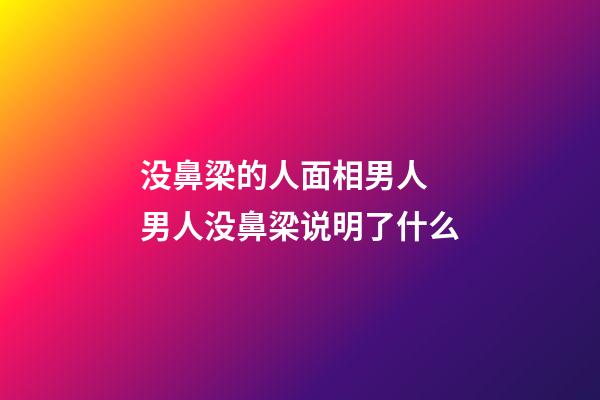 没鼻梁的人面相男人 男人没鼻梁说明了什么